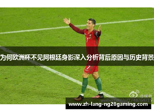 为何欧洲杯不见阿根廷身影深入分析背后原因与历史背景