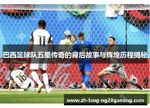 巴西足球队五星传奇的背后故事与辉煌历程揭秘
