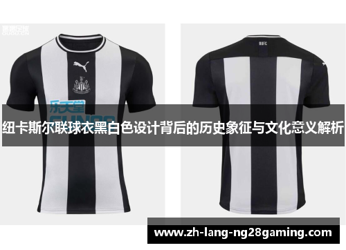纽卡斯尔联球衣黑白色设计背后的历史象征与文化意义解析