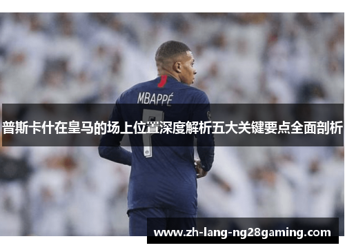 普斯卡什在皇马的场上位置深度解析五大关键要点全面剖析