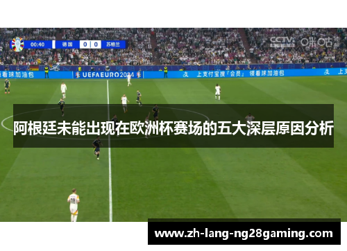 阿根廷未能出现在欧洲杯赛场的五大深层原因分析