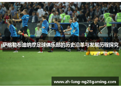 萨格勒布迪纳摩足球俱乐部的历史沿革与发展历程探究 萨格勒布迪纳摩足球俱乐部的历史沿革与发展历程探究