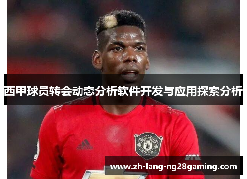 西甲球员转会动态分析软件开发与应用探索分析 西甲球员转会动态分析软件开发与应用探索分析