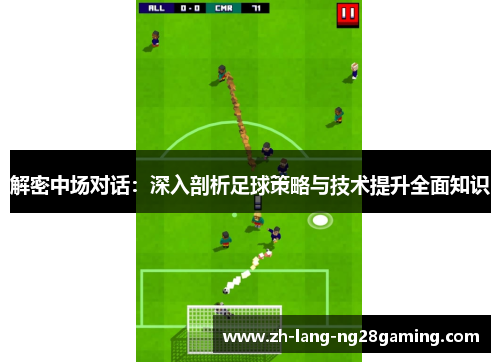 解密中场对话:深入剖析足球策略与技术提升全面知识 解密中场对话:深入剖析足球策略与技术提升全面知识