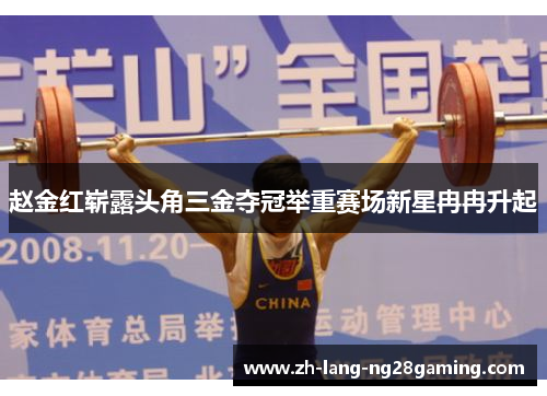 赵金红崭露头角三金夺冠举重赛场新星冉冉升起 赵金红崭露头角三金夺冠举重赛场新星冉冉升起