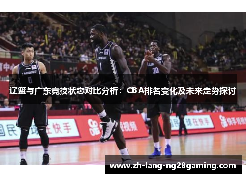 辽篮与广东竞技状态对比分析：CBA排名变化及未来走势探讨
