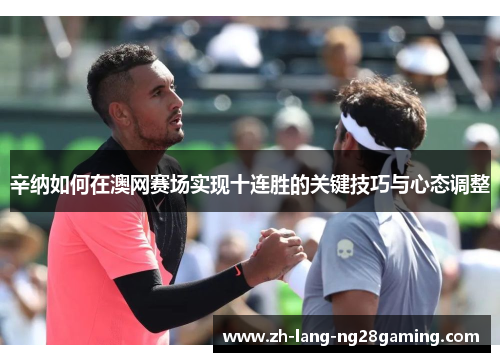 辛纳如何在澳网赛场实现十连胜的关键技巧与心态调整