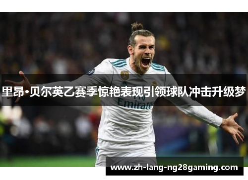 里昂·贝尔英乙赛季惊艳表现引领球队冲击升级梦 里昂·贝尔英乙赛季惊艳表现引领球队冲击升级梦