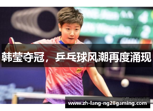 韩莹夺冠,乒乓球风潮再度涌现 韩莹夺冠,乒乓球风潮再度涌现
