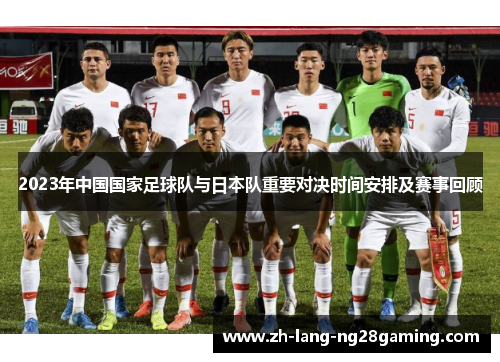 2023年中国国家足球队与日本队重要对决时间安排及赛事回顾 2023年中国国家足球队与日本队重要对决时间安排及赛事回顾