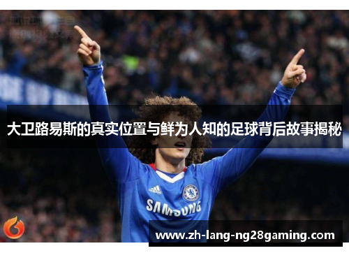 大卫路易斯的真实位置与鲜为人知的足球背后故事揭秘 大卫路易斯的真实位置与鲜为人知的足球背后故事揭秘