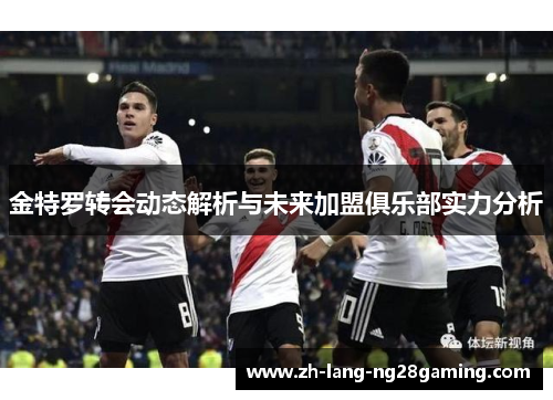 金特罗转会动态解析与未来加盟俱乐部实力分析