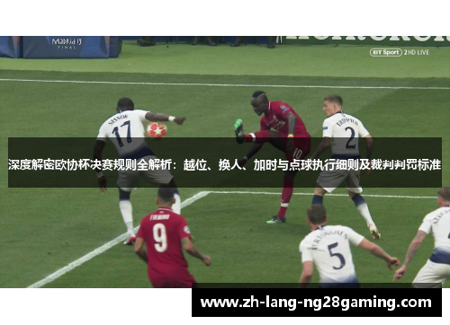 深度解密欧协杯决赛规则全解析：越位、换人、加时与点球执行细则及裁判判罚标准