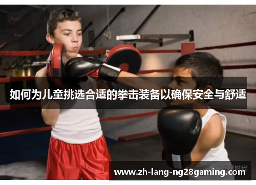 如何为儿童挑选合适的拳击装备以确保安全与舒适 如何为儿童挑选合适的拳击装备以确保安全与舒适