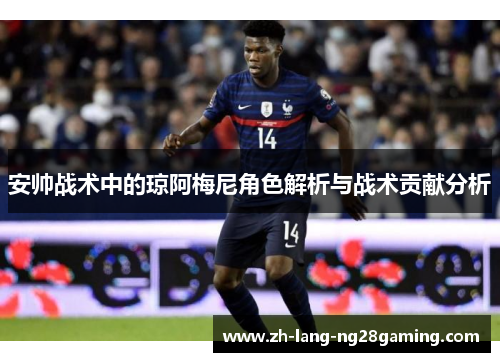 安帅战术中的琼阿梅尼角色解析与战术贡献分析 安帅战术中的琼阿梅尼角色解析与战术贡献分析