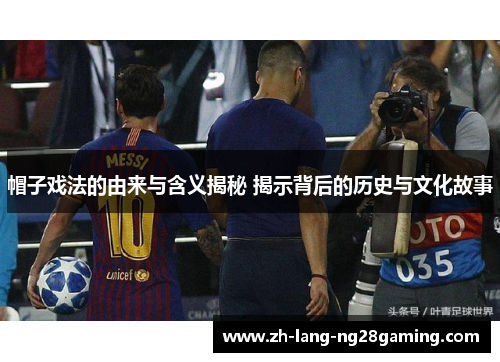 帽子戏法的由来与含义揭秘 揭示背后的历史与文化故事
