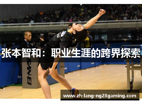 张本智和:职业生涯的跨界探索 张本智和:职业生涯的跨界探索