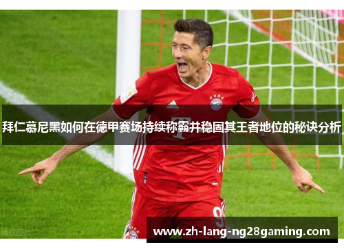 拜仁慕尼黑如何在德甲赛场持续称霸并稳固其王者地位的秘诀分析