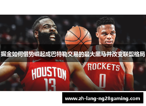 掘金如何借势崛起成巴特勒交易的最大黑马并改变联盟格局 掘金如何借势崛起成巴特勒交易的最大黑马并改变联盟格局