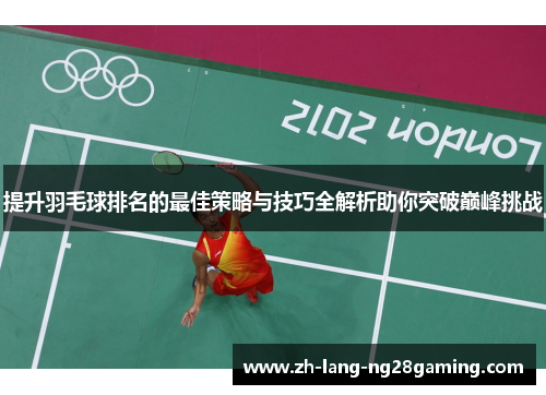 提升羽毛球排名的最佳策略与技巧全解析助你突破巅峰挑战 提升羽毛球排名的最佳策略与技巧全解析助你突破巅峰挑战