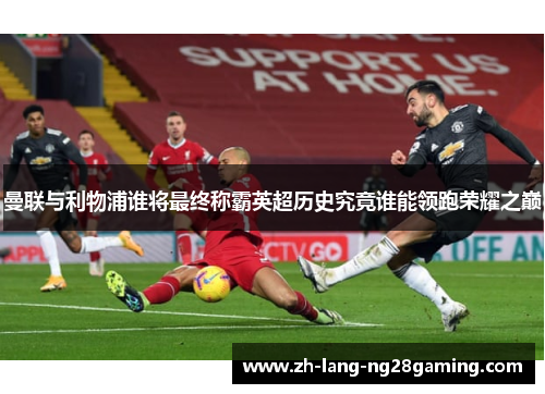 曼联与利物浦谁将最终称霸英超历史究竟谁能领跑荣耀之巅