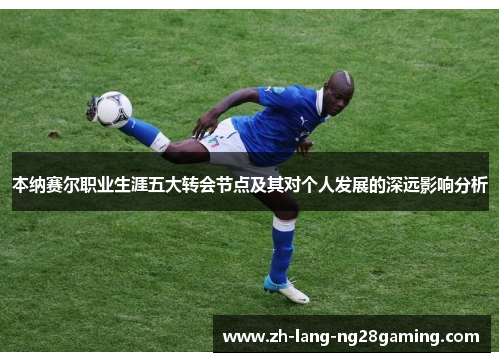 本纳赛尔职业生涯五大转会节点及其对个人发展的深远影响分析