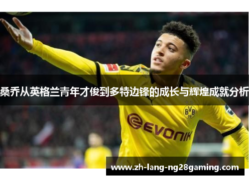 桑乔从英格兰青年才俊到多特边锋的成长与辉煌成就分析