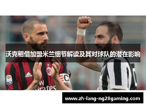 沃克租借加盟米兰细节解读及其对球队的潜在影响