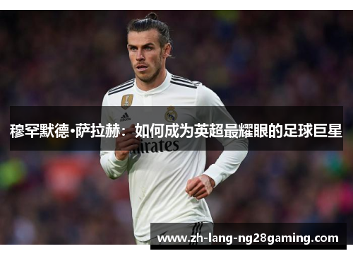 穆罕默德·萨拉赫：如何成为英超最耀眼的足球巨星