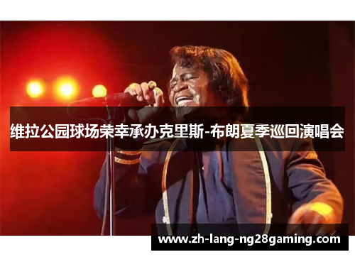 维拉公园球场荣幸承办克里斯-布朗夏季巡回演唱会