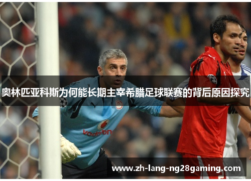 奥林匹亚科斯为何能长期主宰希腊足球联赛的背后原因探究 奥林匹亚科斯为何能长期主宰希腊足球联赛的背后原因探究