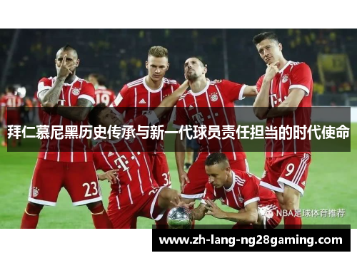 拜仁慕尼黑历史传承与新一代球员责任担当的时代使命