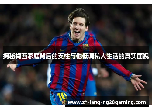 揭秘梅西家庭背后的支柱与他低调私人生活的真实面貌