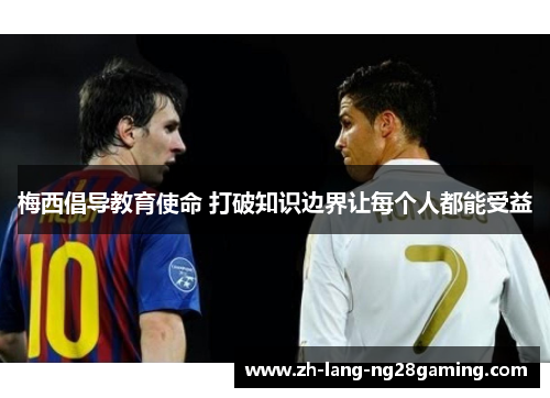 梅西倡导教育使命 打破知识边界让每个人都能受益 梅西倡导教育使命 打破知识边界让每个人都能受益