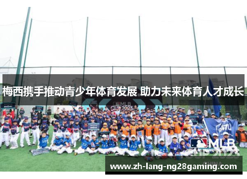 梅西携手推动青少年体育发展 助力未来体育人才成长 梅西携手推动青少年体育发展 助力未来体育人才成长
