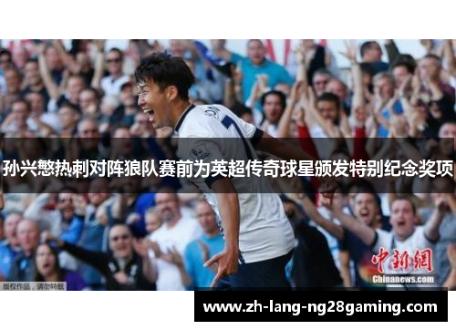 孙兴慜热刺对阵狼队赛前为英超传奇球星颁发特别纪念奖项 孙兴慜热刺对阵狼队赛前为英超传奇球星颁发特别纪念奖项