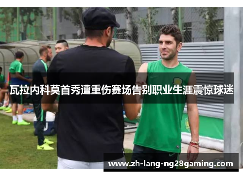 瓦拉内科莫首秀遭重伤赛场告别职业生涯震惊球迷