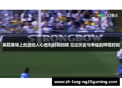英超赛场上的激动人心胜利时刻回顾 见证历史与荣耀的辉煌时刻