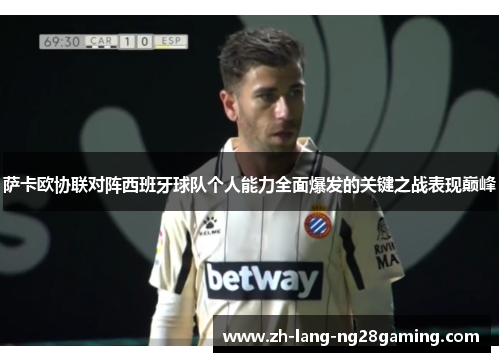 萨卡欧协联对阵西班牙球队个人能力全面爆发的关键之战表现巅峰