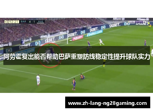 阿劳霍复出能否帮助巴萨重塑防线稳定性提升球队实力