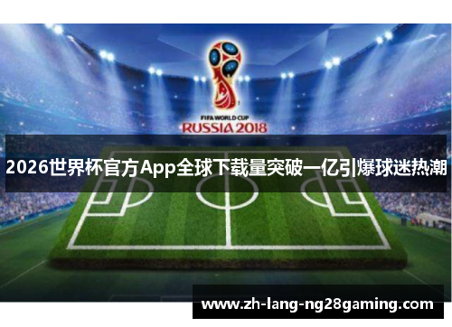2026世界杯官方App全球下载量突破一亿引爆球迷热潮