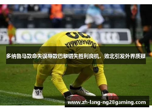多纳鲁马致命失误导致巴黎错失胜利良机，败北引发外界质疑