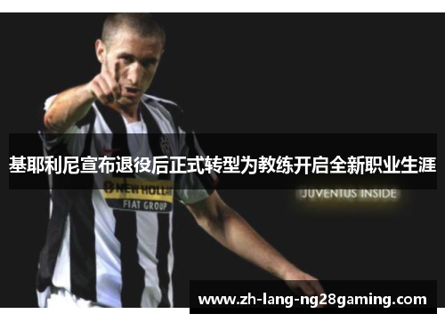 基耶利尼宣布退役后正式转型为教练开启全新职业生涯
