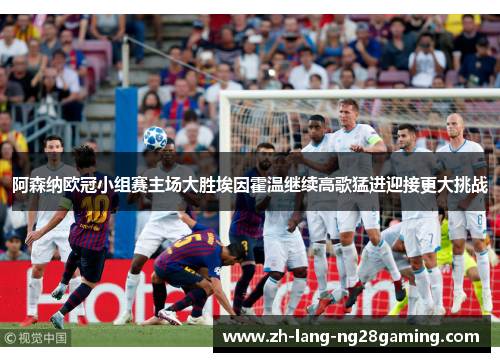 阿森纳欧冠小组赛主场大胜埃因霍温继续高歌猛进迎接更大挑战 阿森纳欧冠小组赛主场大胜埃因霍温继续高歌猛进迎接更大挑战