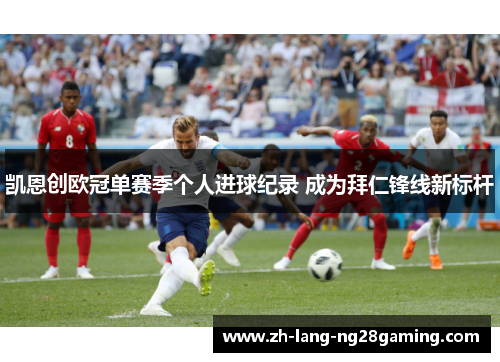 凯恩创欧冠单赛季个人进球纪录 成为拜仁锋线新标杆