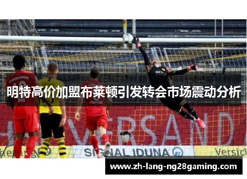 明特高价加盟布莱顿引发转会市场震动分析