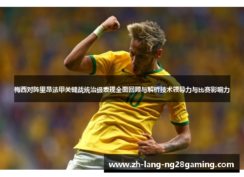 梅西对阵里昂法甲关键战统治级表现全面回顾与解析技术领导力与比赛影响力 梅西对阵里昂法甲关键战统治级表现全面回顾与解析技术领导力与比赛影响力